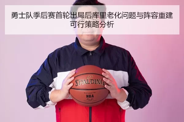 勇士队季后赛首轮出局后库里老化问题与阵容重建可行策略分析