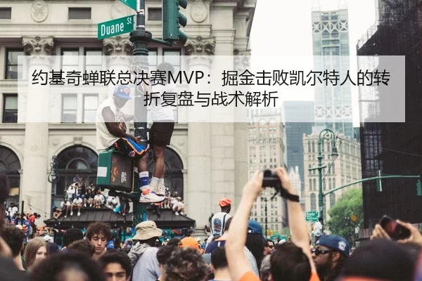 约基奇蝉联总决赛MVP：掘金击败凯尔特人的转折复盘与战术解析