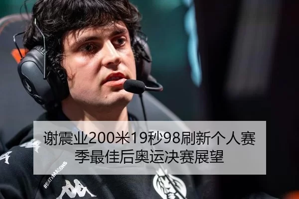 谢震业200米19秒98刷新个人赛季最佳后奥运决赛展望